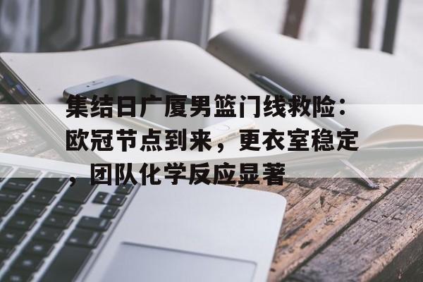 包含集结日广厦男篮门线救险：欧冠节点到来，更衣室稳定，团队化学反应显著的词条